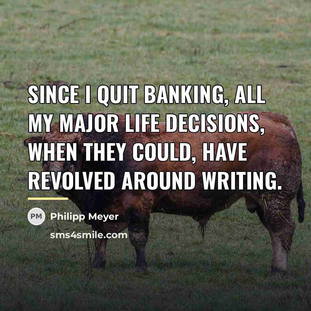 “Since I quit banking, all my major life decisions, when…” quote by Philipp Meyer