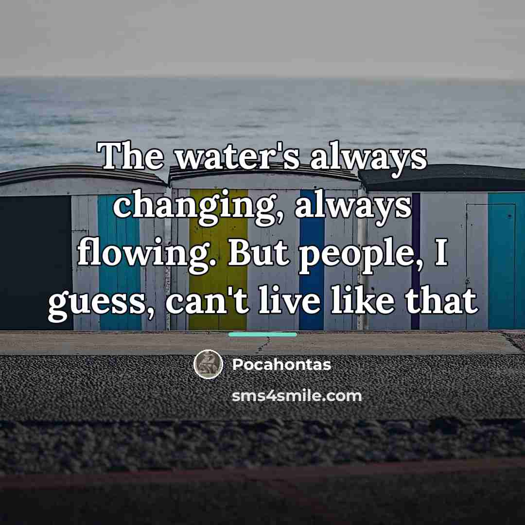 “The water's always changing, always flowing. But people, I guess,…” quote by Pocahontas