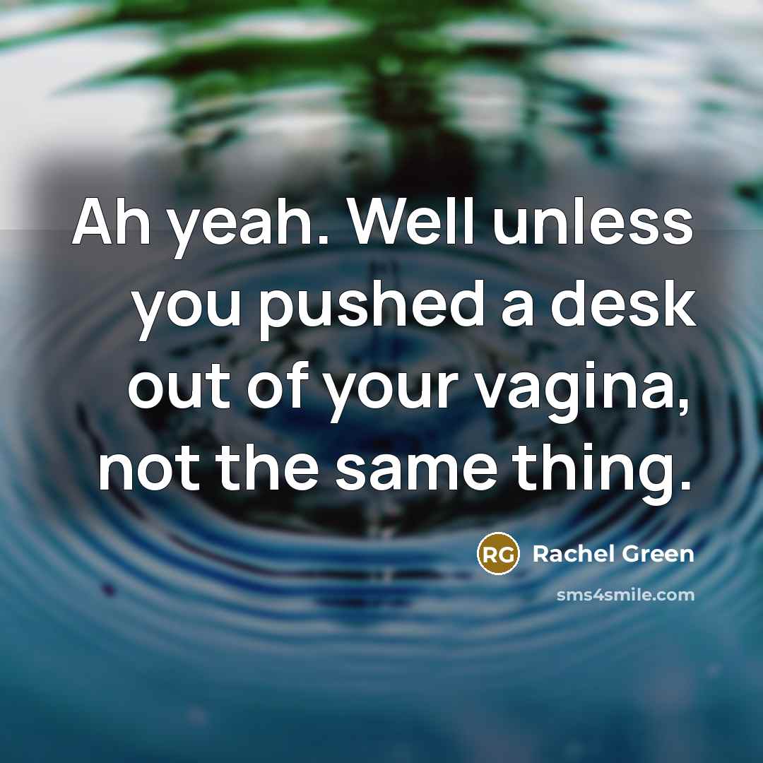 “Ah yeah. Well unless you pushed a desk out of…” quote by Rachel Green