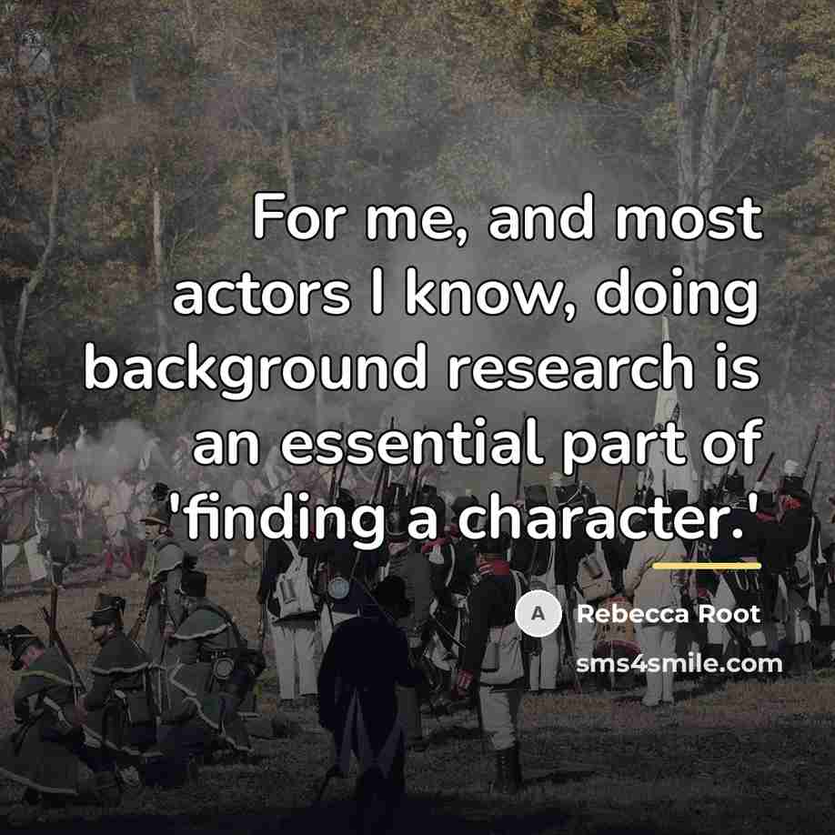 “For me, and most actors I know, doing background research…” quote by Rebecca Root