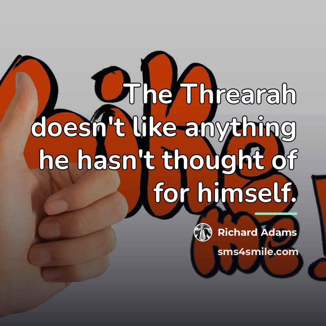 “The Threarah doesn't like anything he hasn't thought of for…” quote by Richard Adams