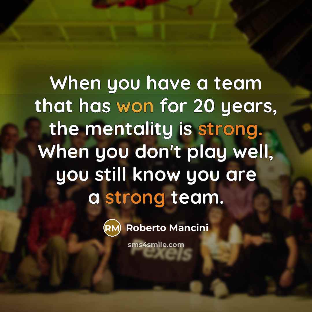 “When you have a team that has won for 20 years, the mentality is strong. When you don't play well, you still know you are a strong team.” quote by Roberto Mancini