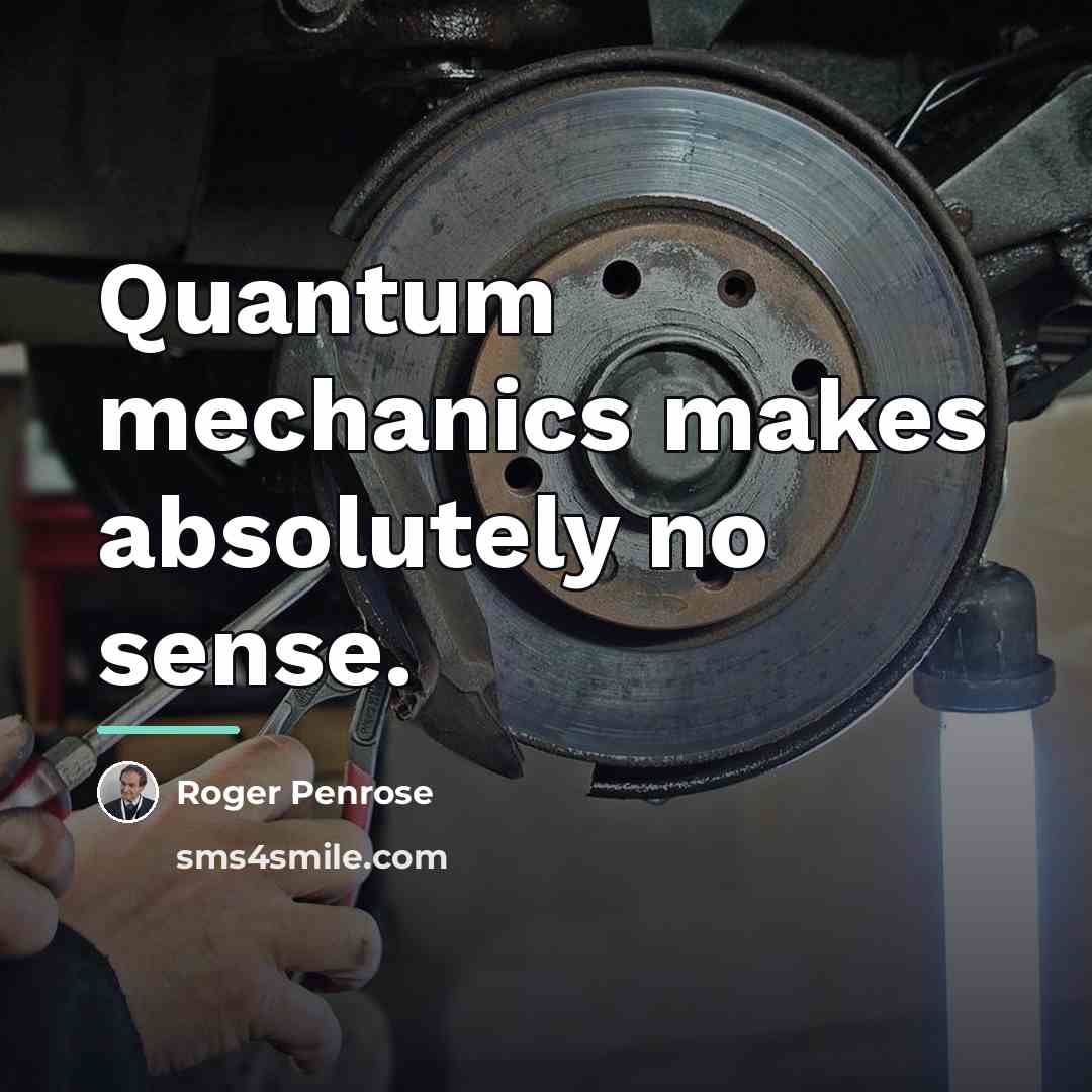 “Quantum mechanics makes absolutely no sense.…” quote by Roger Penrose