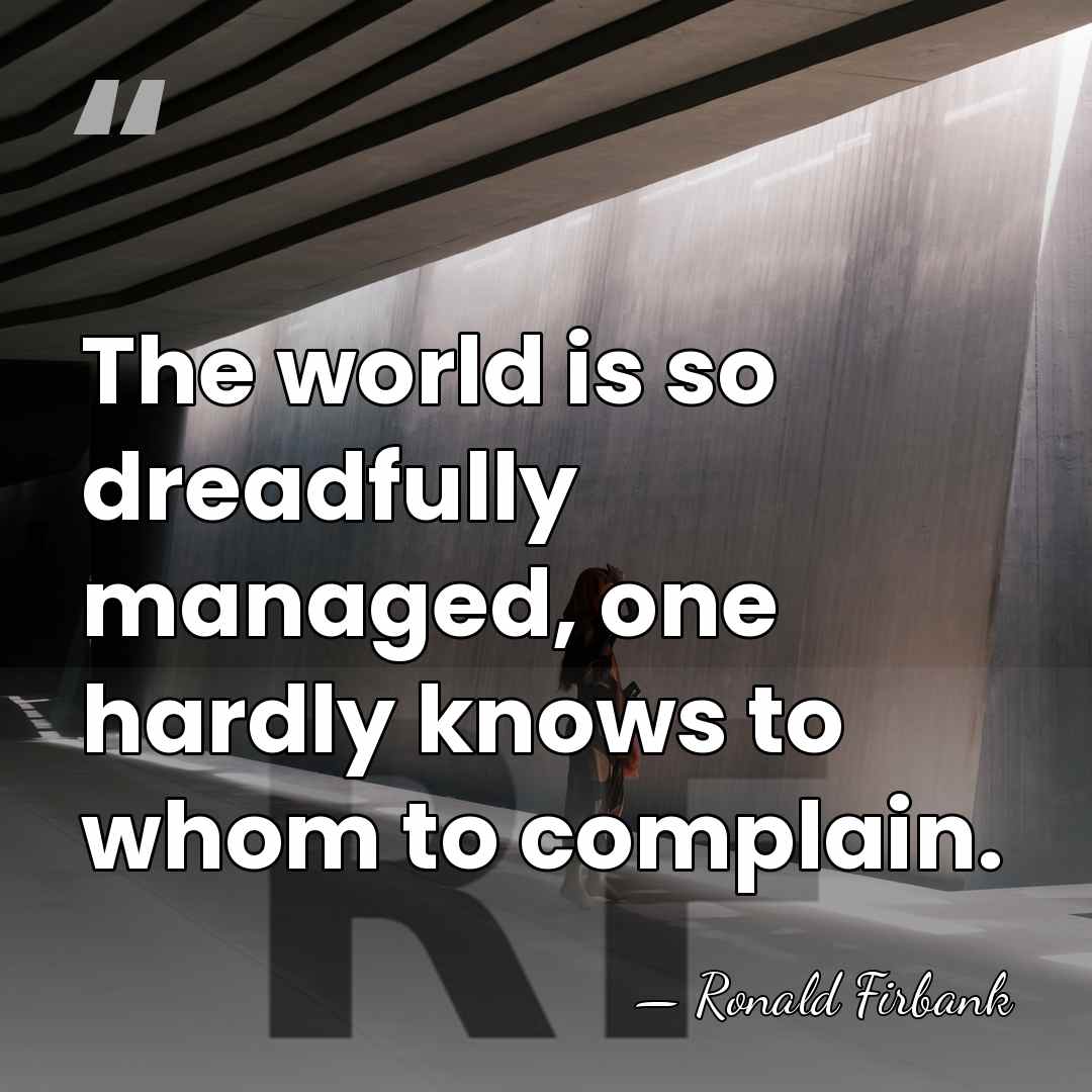 The world is so dreadfully managed, one hardly knows to whom to&hellip; - Ronald Firbank