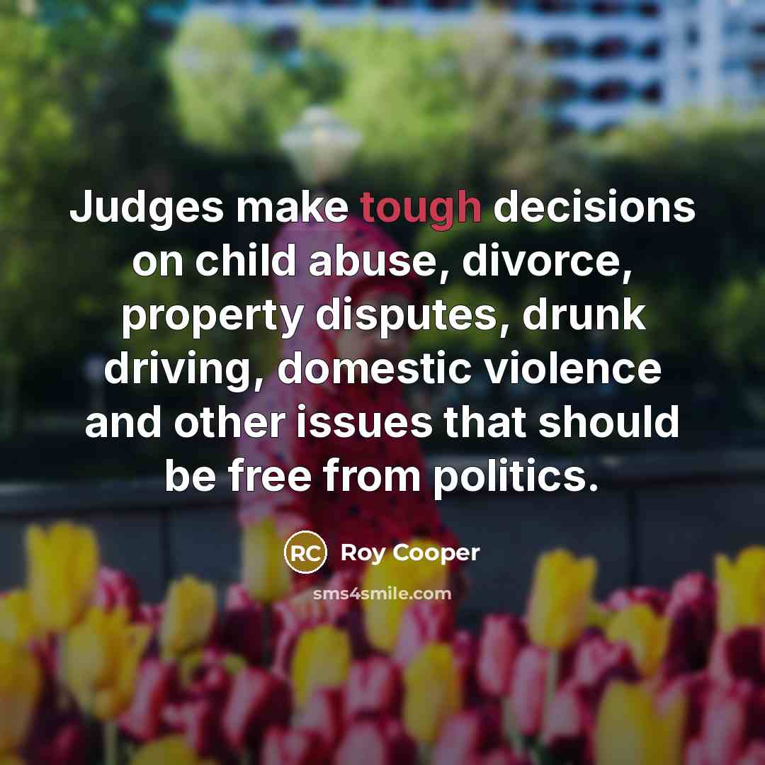 “Judges make tough decisions on child abuse, divorce, property disputes,…” quote by Roy Cooper