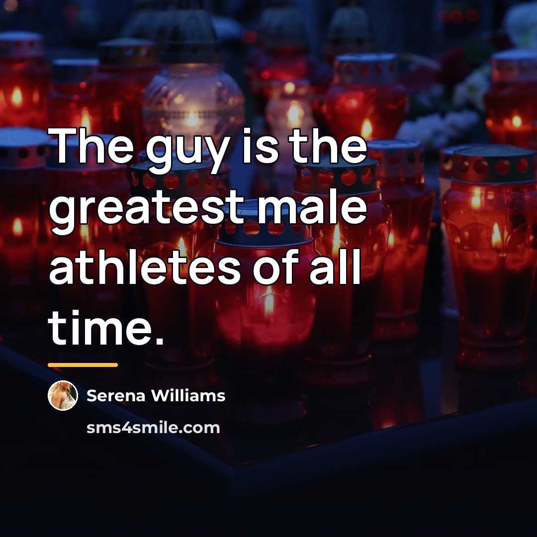 “The guy is the greatest male athletes of all time.…” quote by Serena Williams
