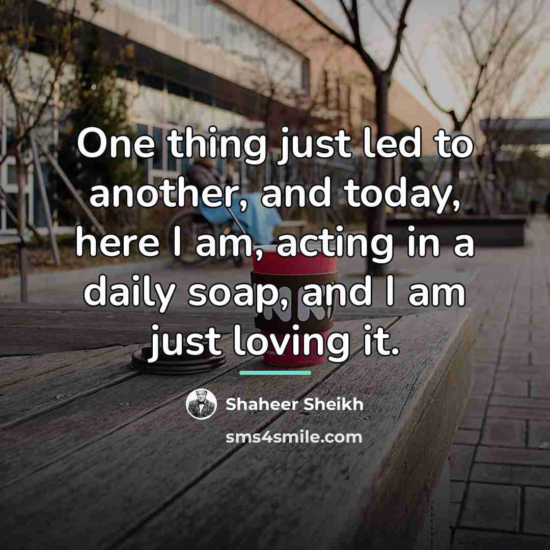 “One thing just led to another, and today, here I…” quote by Shaheer Sheikh