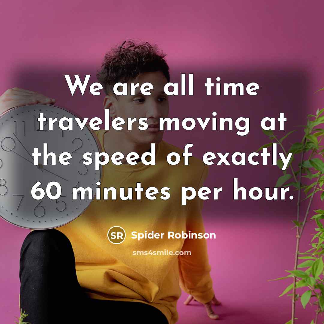 “We are all time travelers moving at the speed of…” quote by Spider Robinson