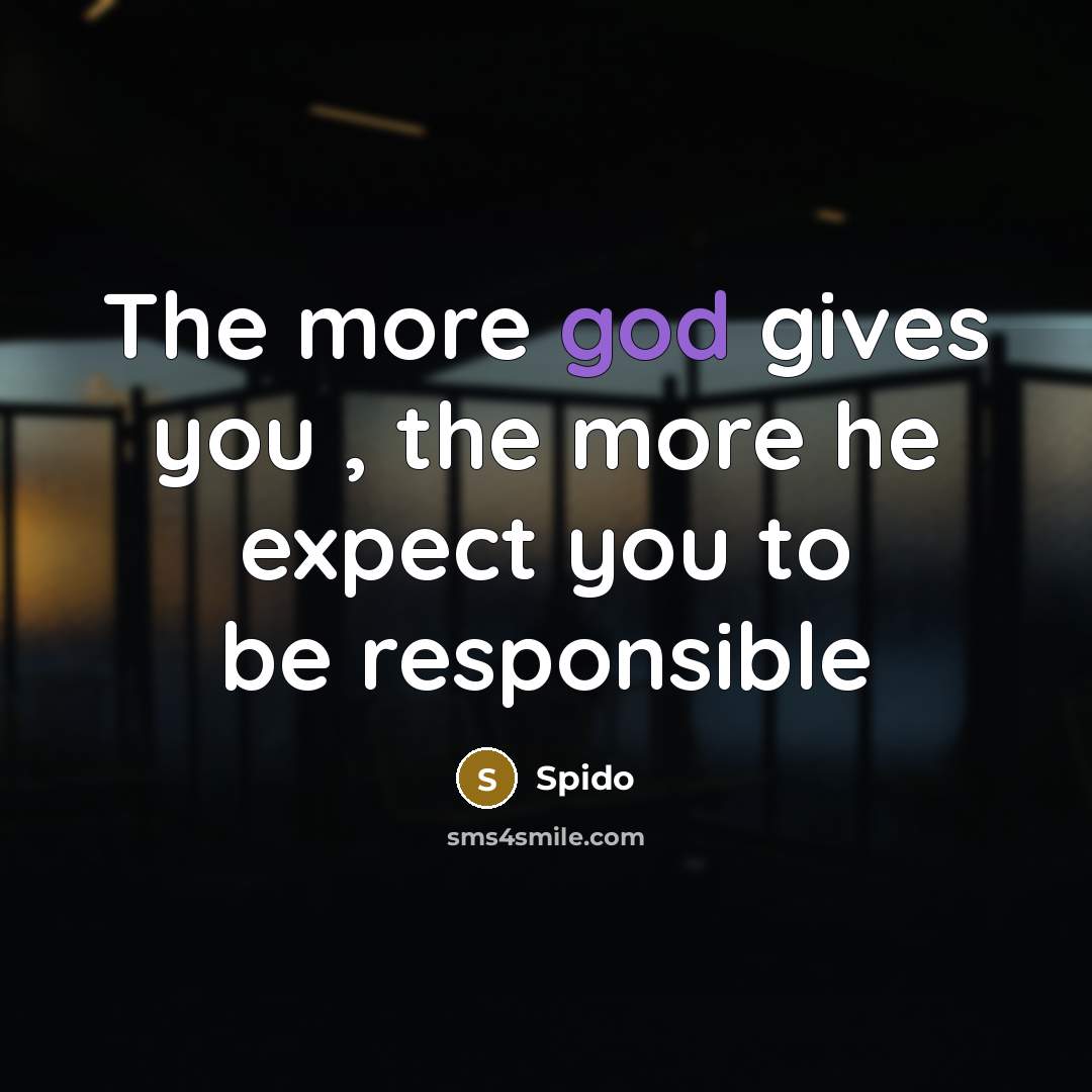 “The more god gives you , the more he expect…” quote by Spido