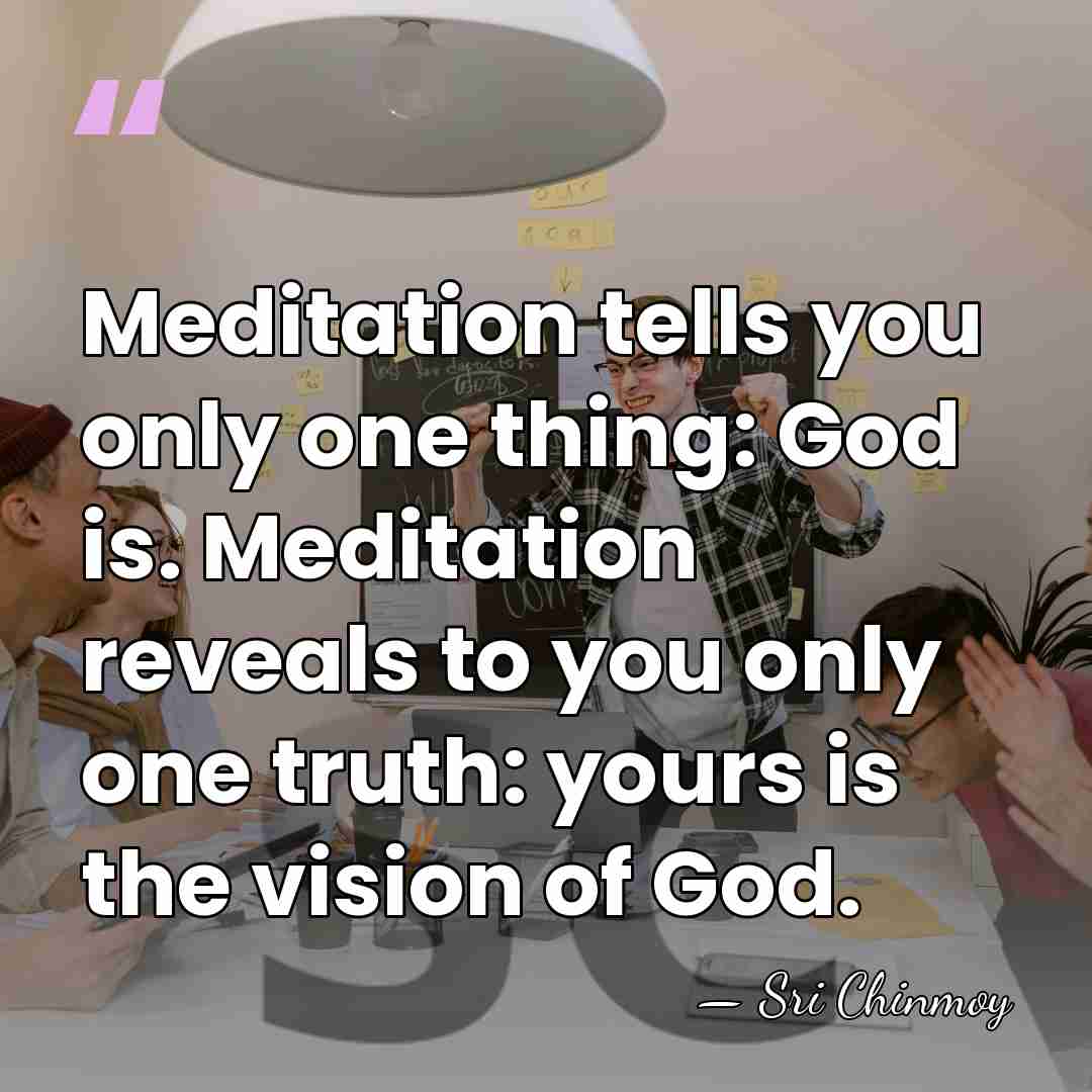 Meditation tells you only one thing: God is. Meditation reveals to you&hellip; - Sri Chinmoy