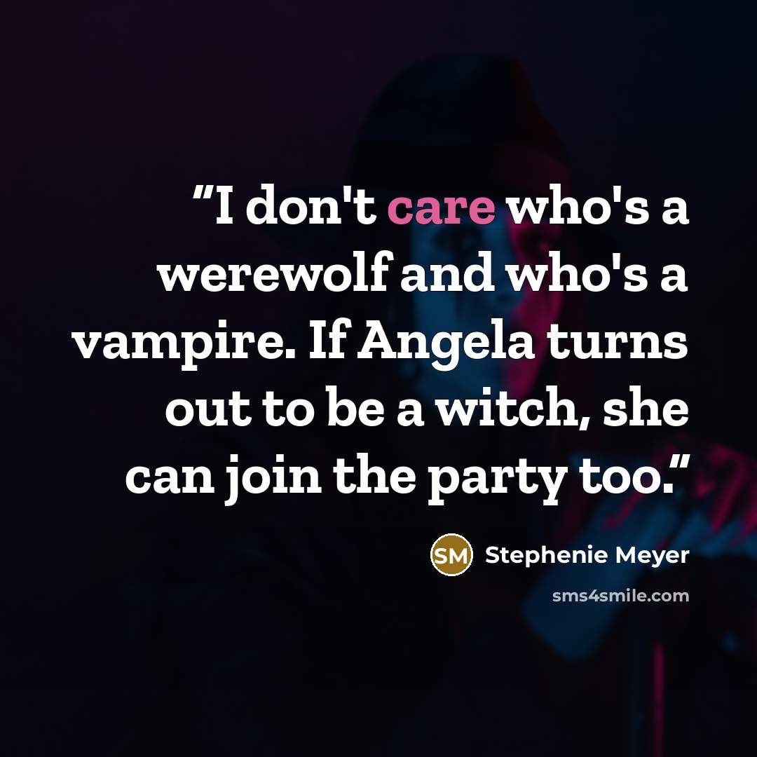 “I don't care who's a werewolf and who's a vampire. If Angela turns out to be a witch, she can join the party too.” quote by Stephenie Meyer