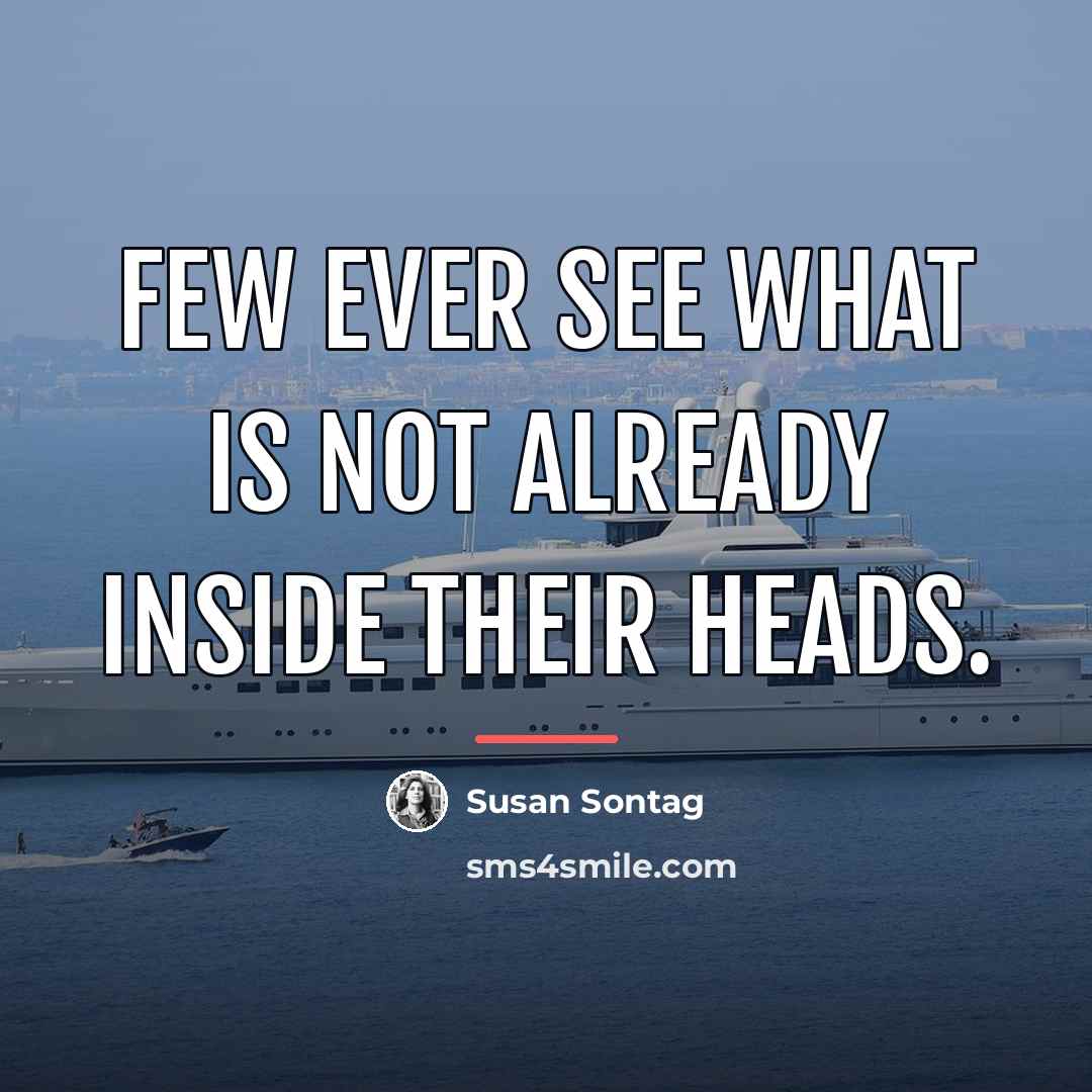 “Few ever see what is not already inside their heads.…” quote by Susan Sontag