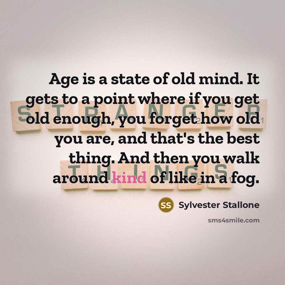 “Age is a state of old mind. It gets to…” quote by Sylvester Stallone