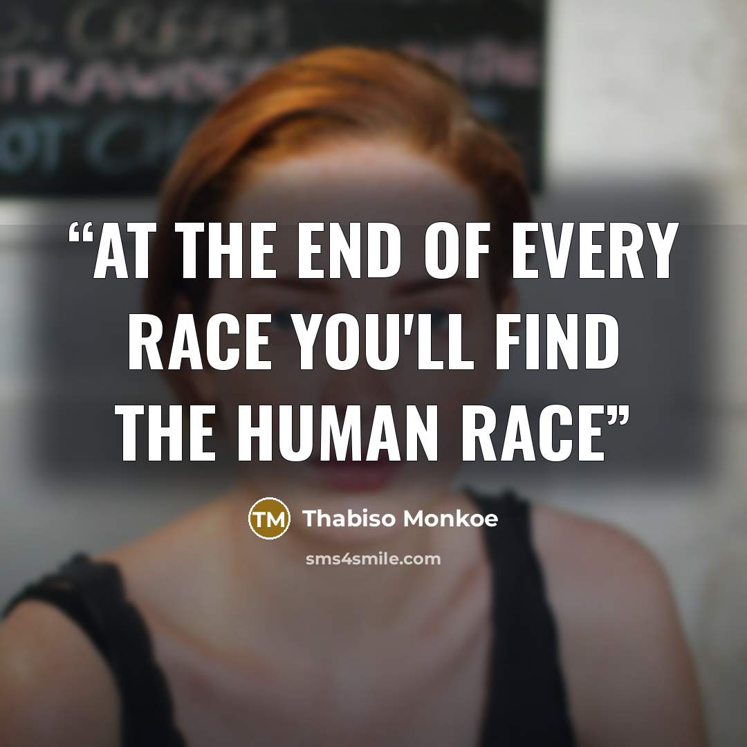 “At the end of every race you'll find the human race” quote by Thabiso Monkoe