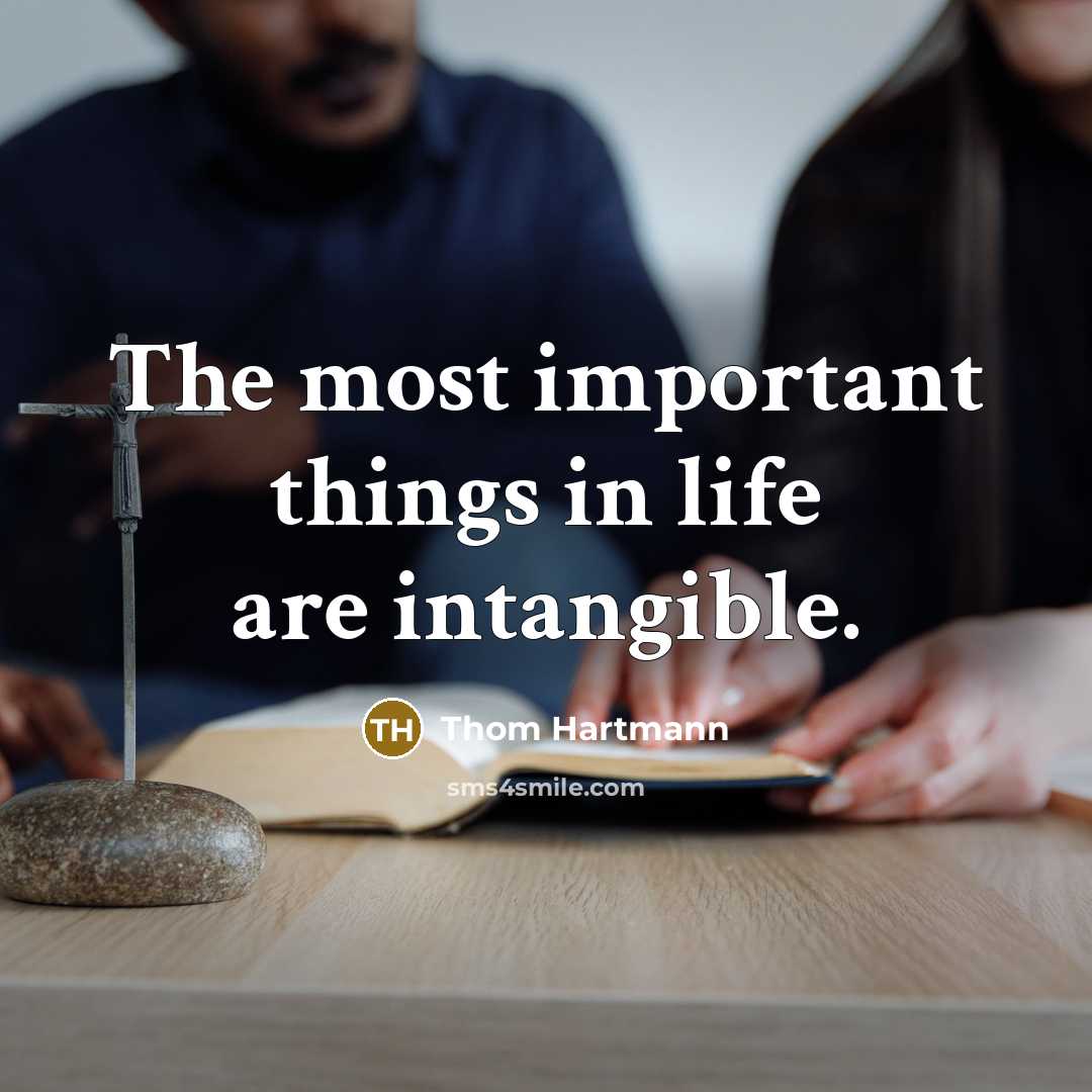 “The most important things in life are intangible.…” quote by Thom Hartmann