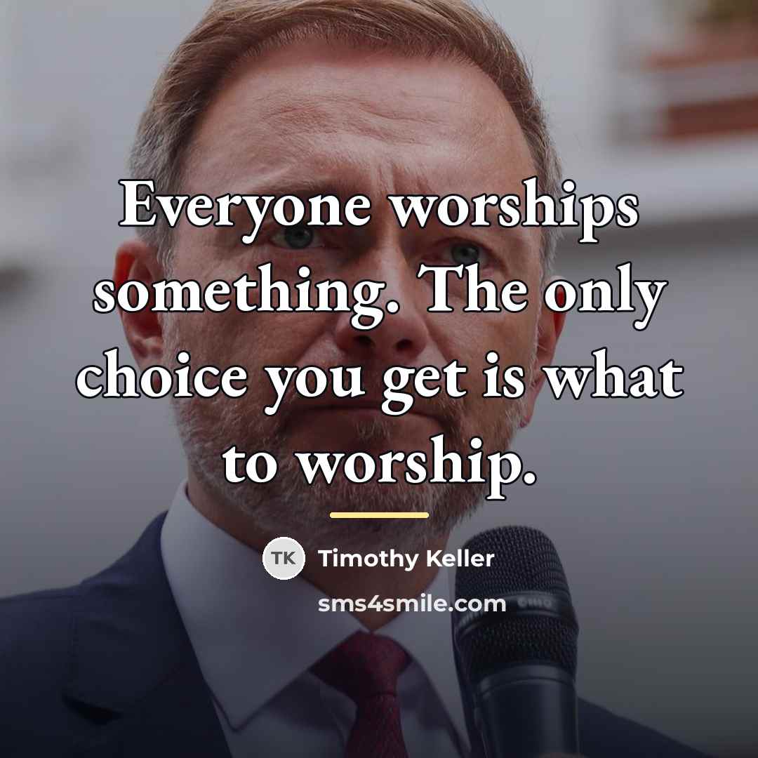 “Everyone worships something. The only choice you get is what…” quote by Timothy Keller