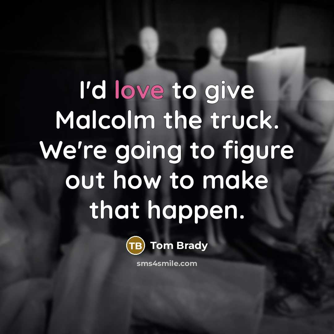“I'd love to give Malcolm the truck. We're going to…” quote by Tom Brady