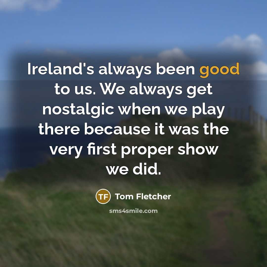 “Ireland's always been good to us. We always get nostalgic…” quote by Tom Fletcher