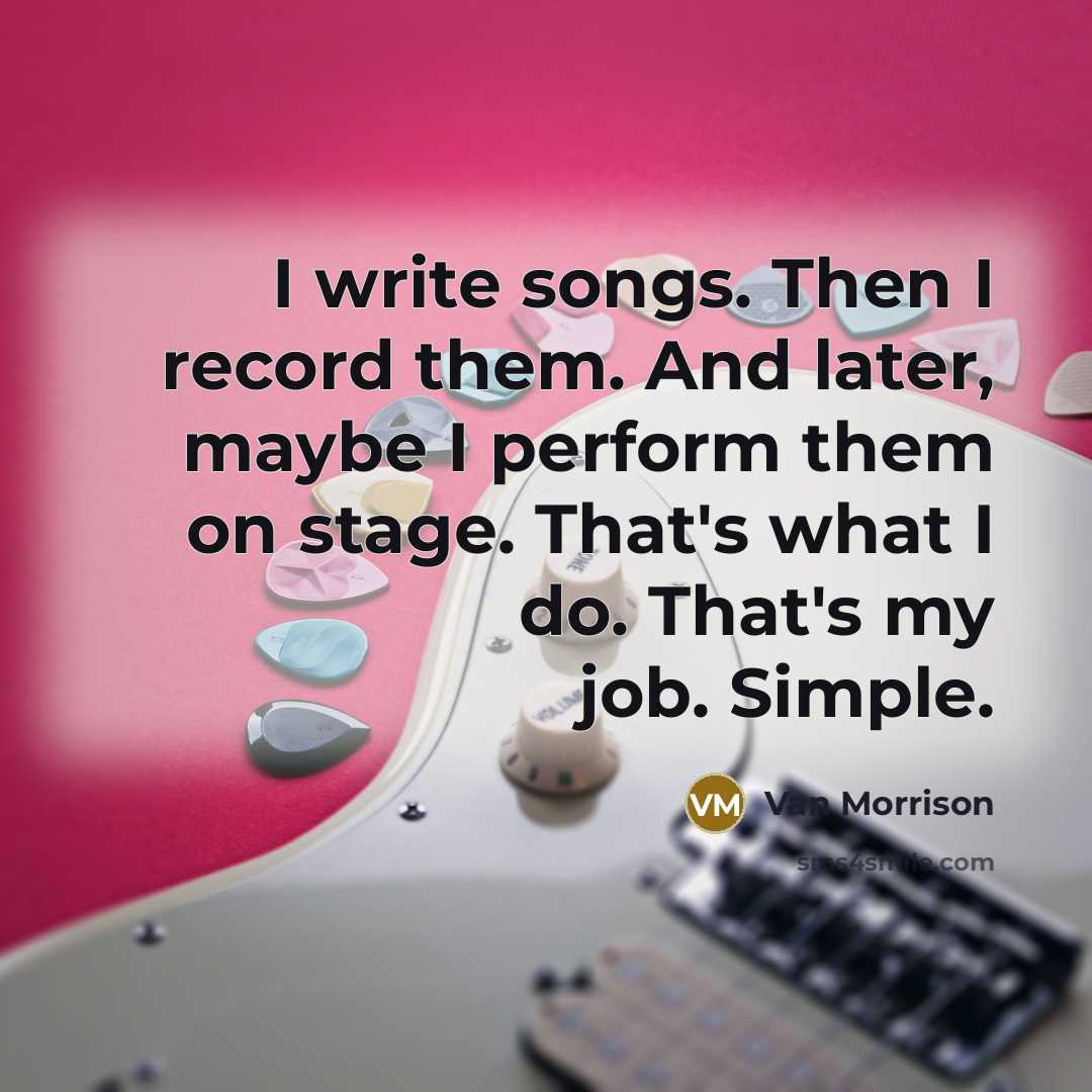 “I write songs. Then I record them. And later, maybe…” quote by Van Morrison