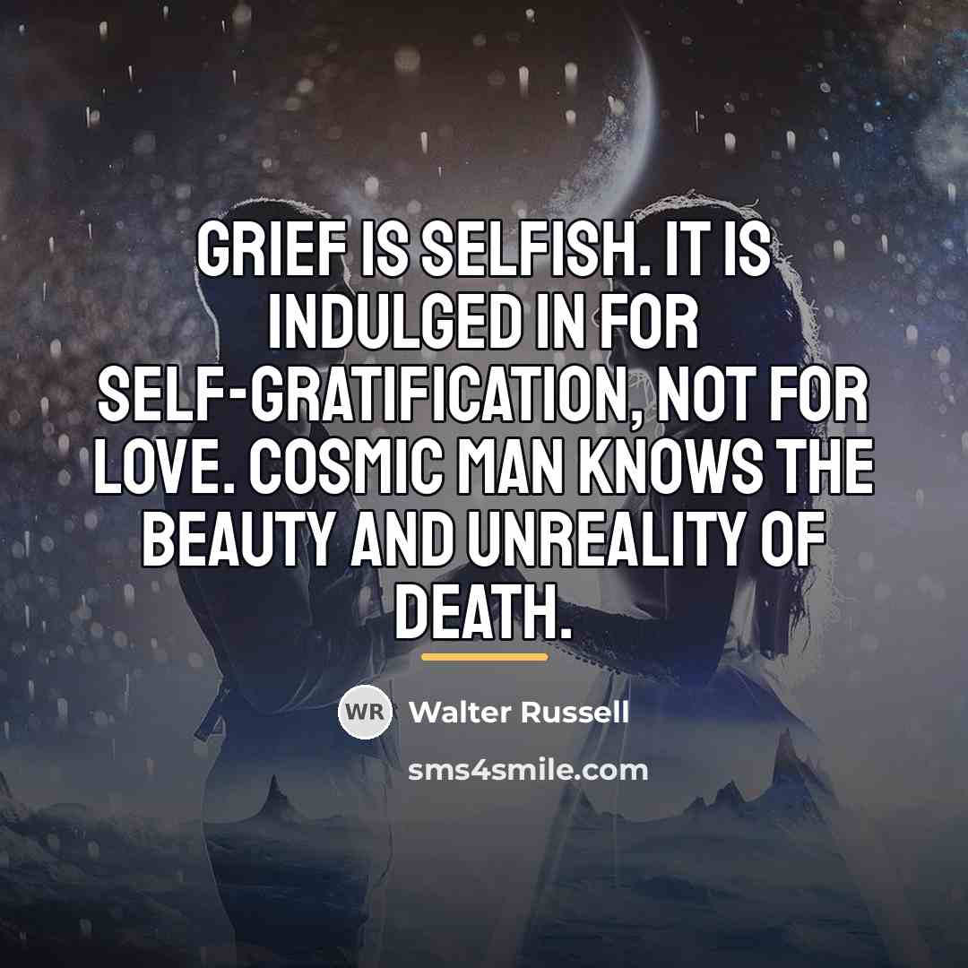 “Grief is selfish. It is indulged in for self-gratification, not…” quote by Walter Russell