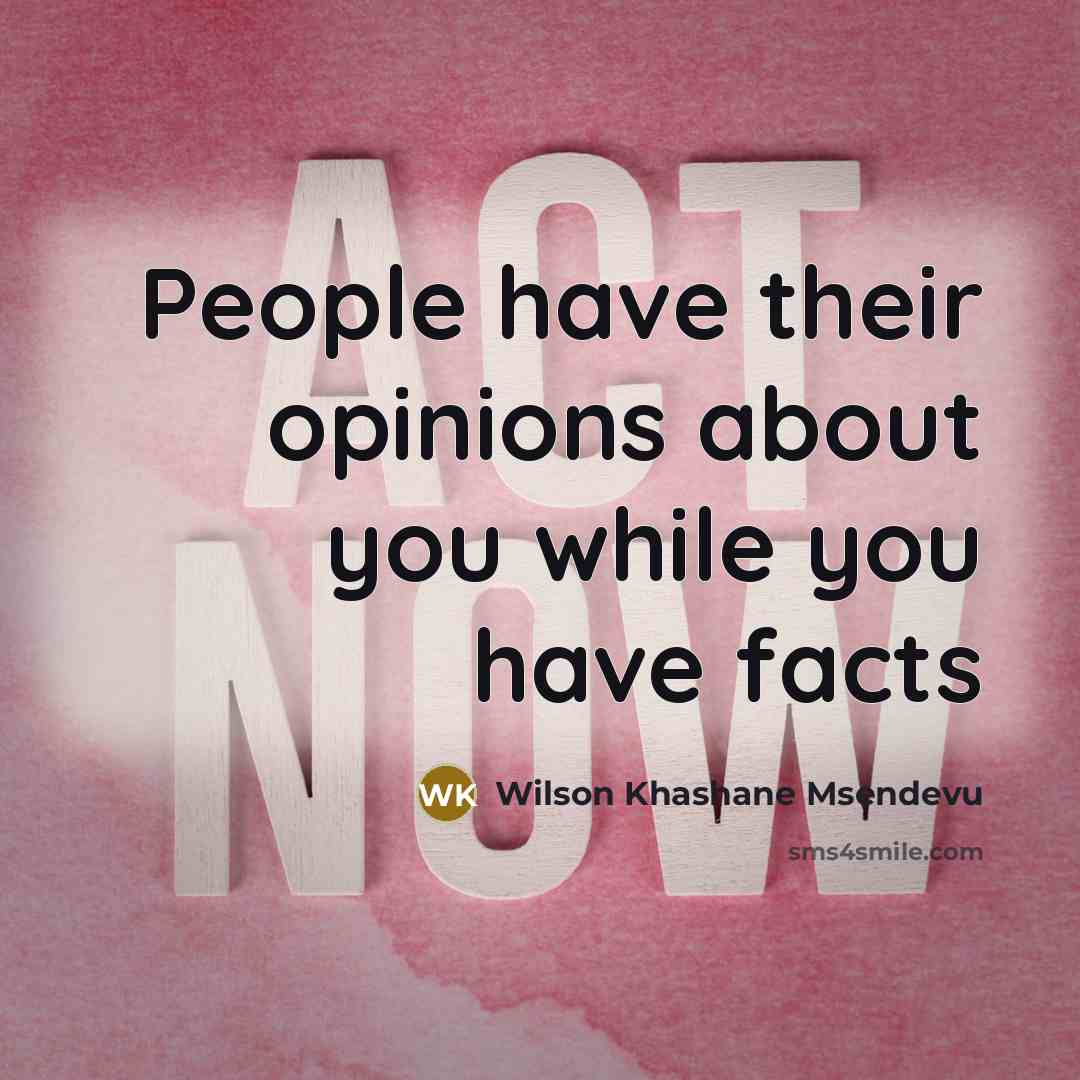 “People have their opinions about you while you have facts…” quote by Wilson Khashane Msendevu