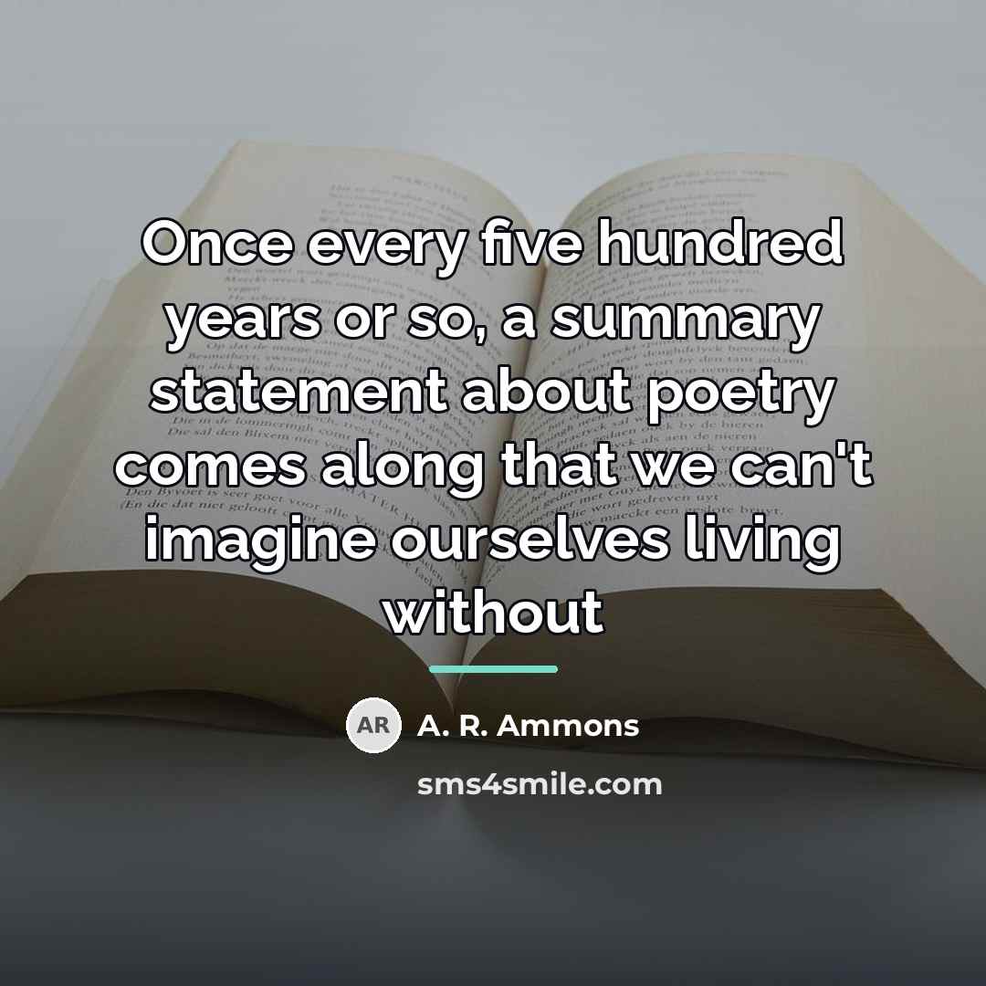 “Once every five hundred years or so, a summary statement…” quote by A. R. Ammons