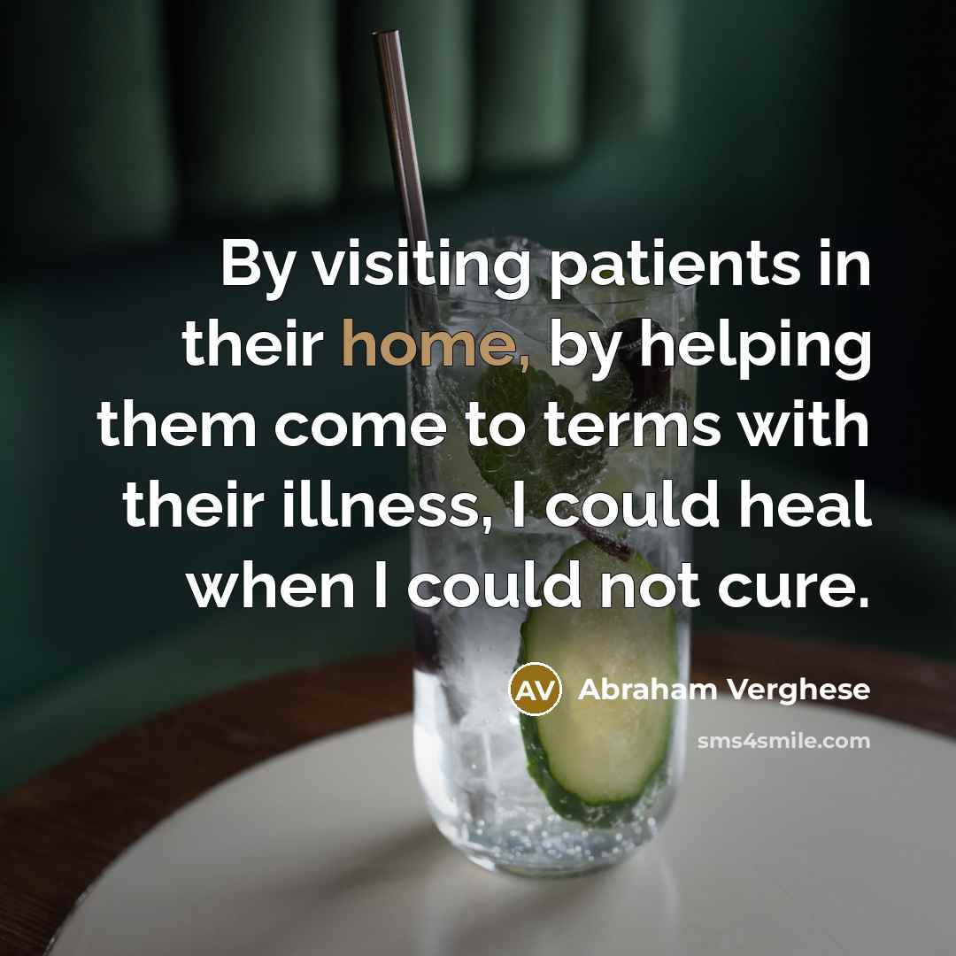 “By visiting patients in their home, by helping them come…” quote by Abraham Verghese
