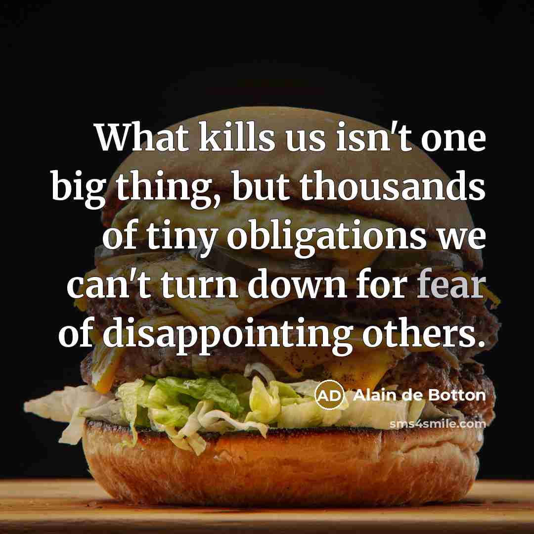 “What kills us isn't one big thing, but thousands of…” quote by Alain de Botton