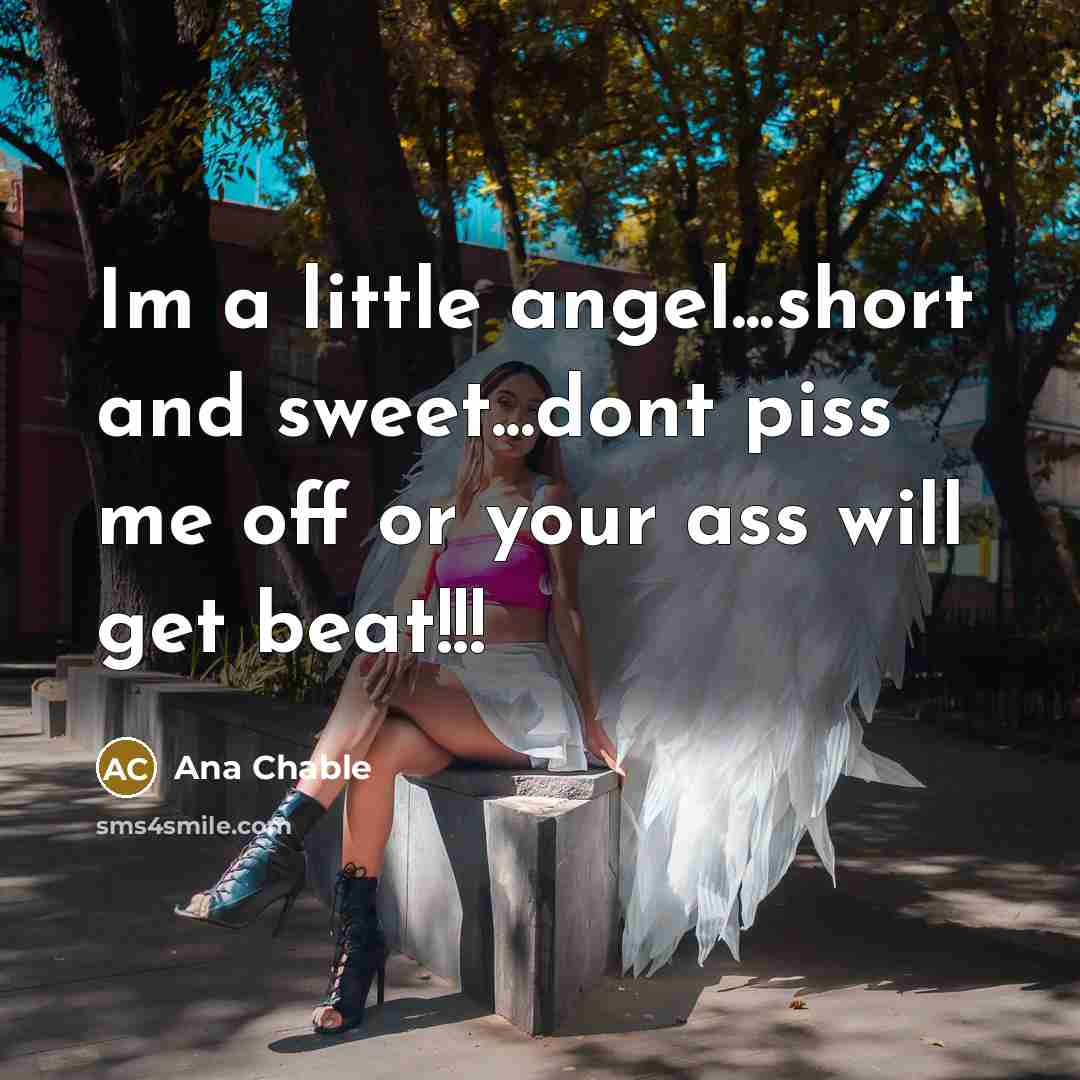 “Im a little angel...short and sweet...dont piss me off or your ass will get beat!!!” quote by Ana Chable