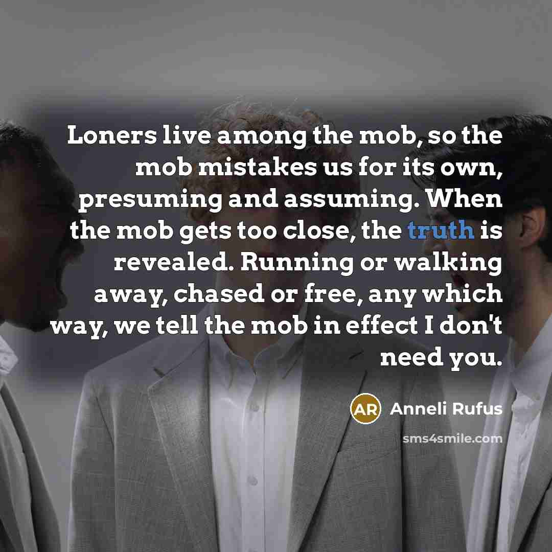“Loners live among the mob, so the mob mistakes us…” quote by Anneli Rufus