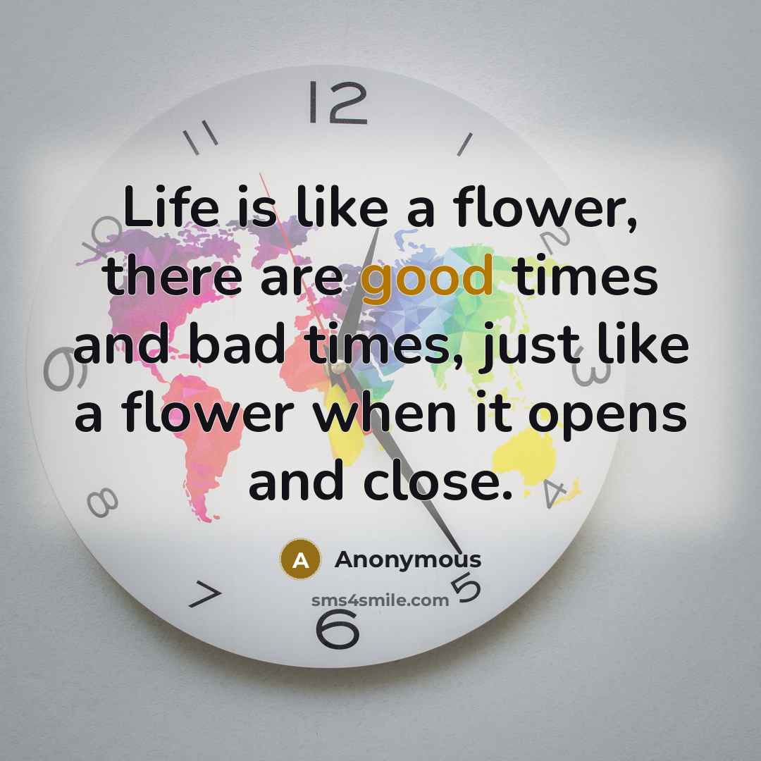 “Life is like a flower, there are good times and…” quote by Anonymous
