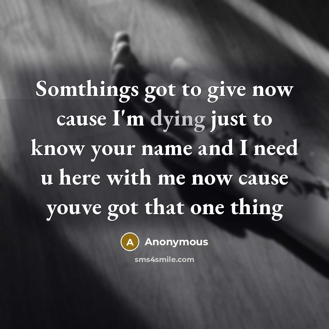 “Somthings got to give now cause I'm dying just to…” quote by Anonymous