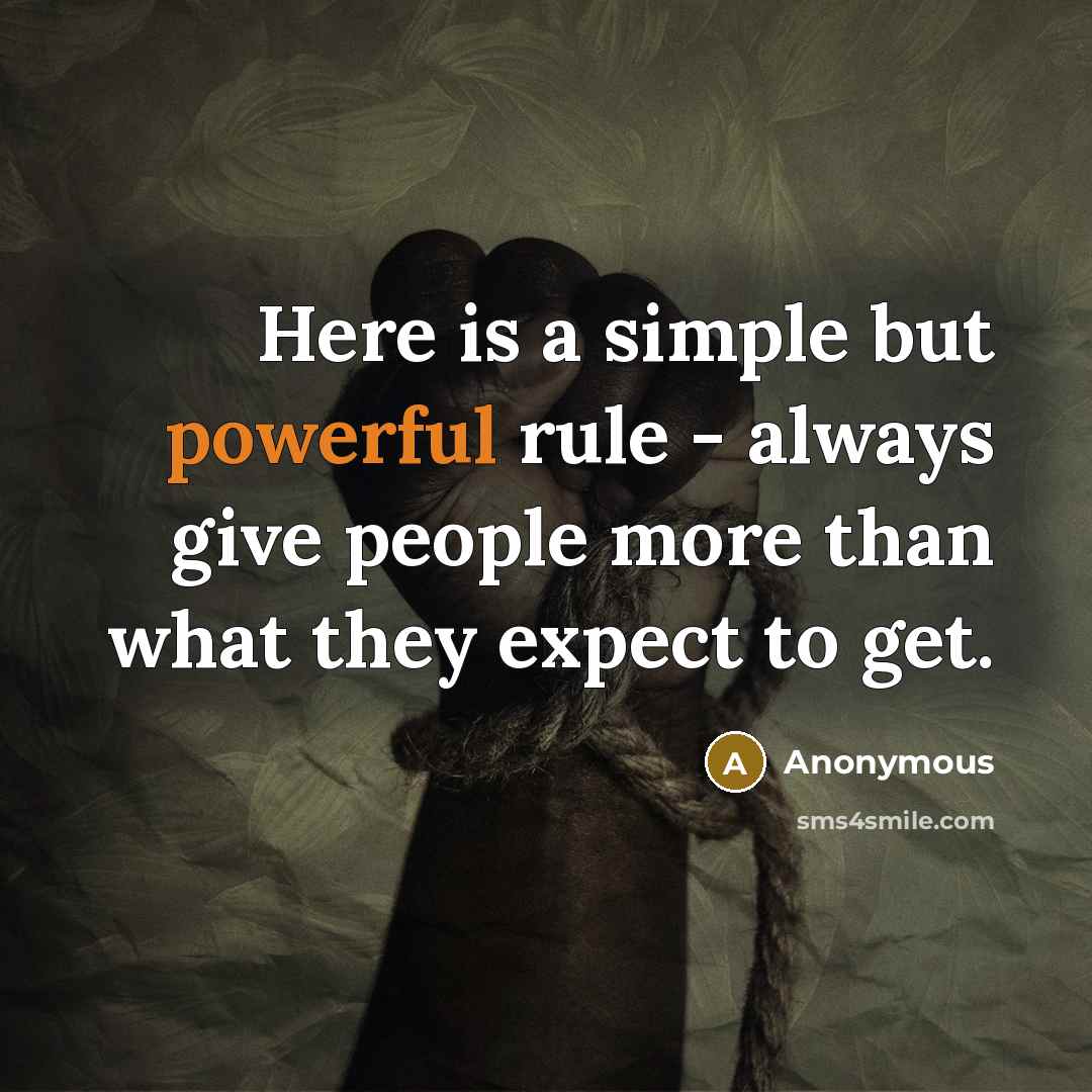 “Here is a simple but powerful rule - always give people more than what they expect to get.” quote by Anonymous