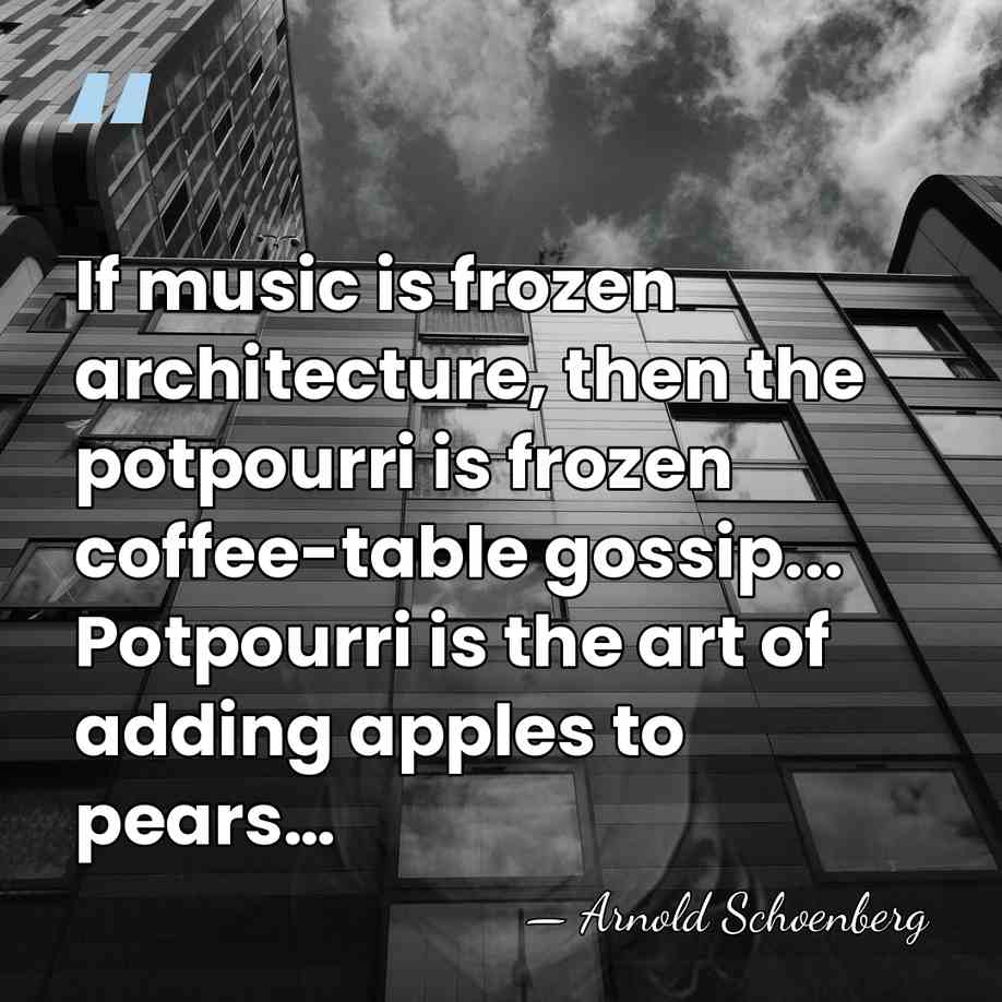 If music is frozen architecture, then the potpourri is frozen coffee-table gossip...&hellip; - Arnold Schoenberg