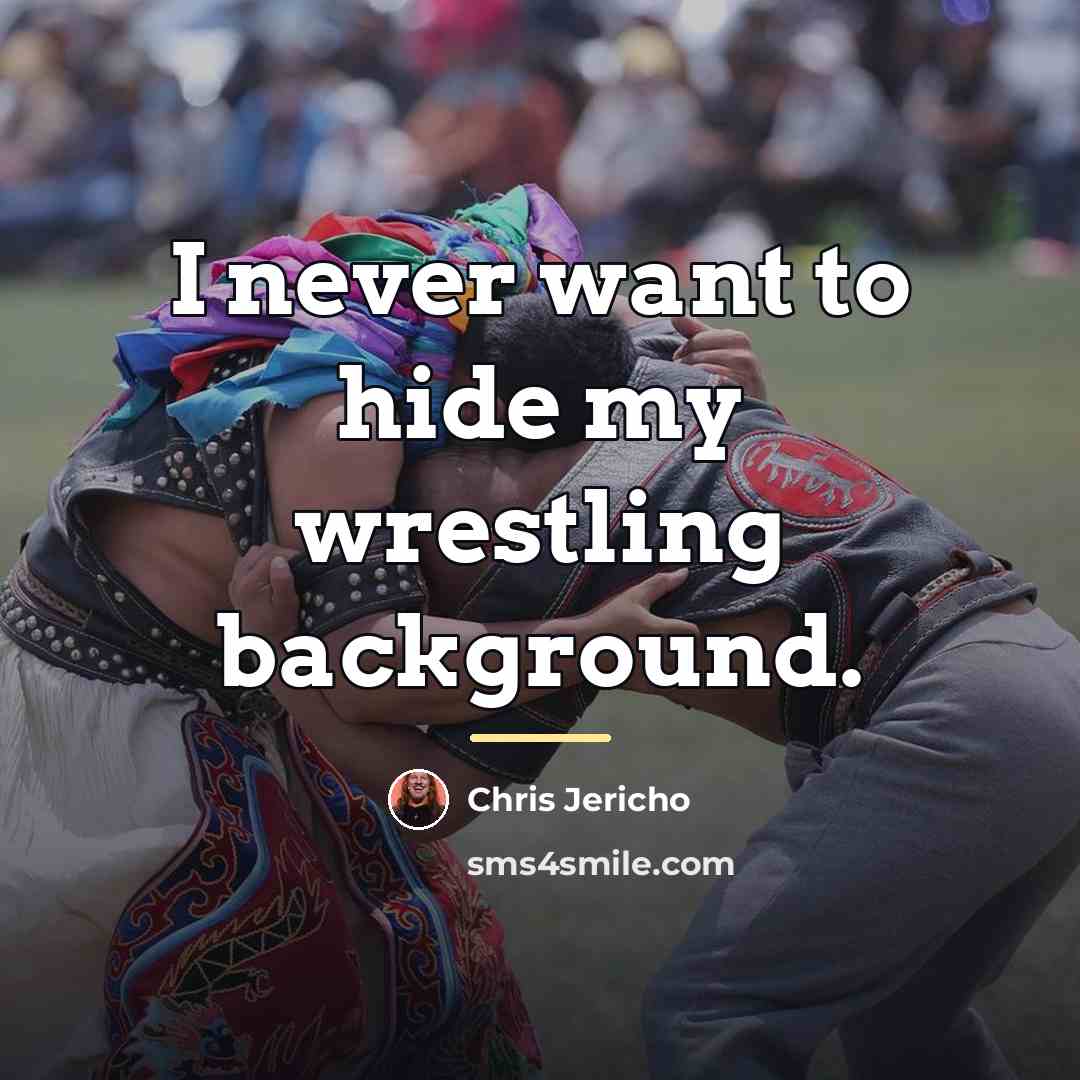 “I never want to hide my wrestling background.…” quote by Chris Jericho