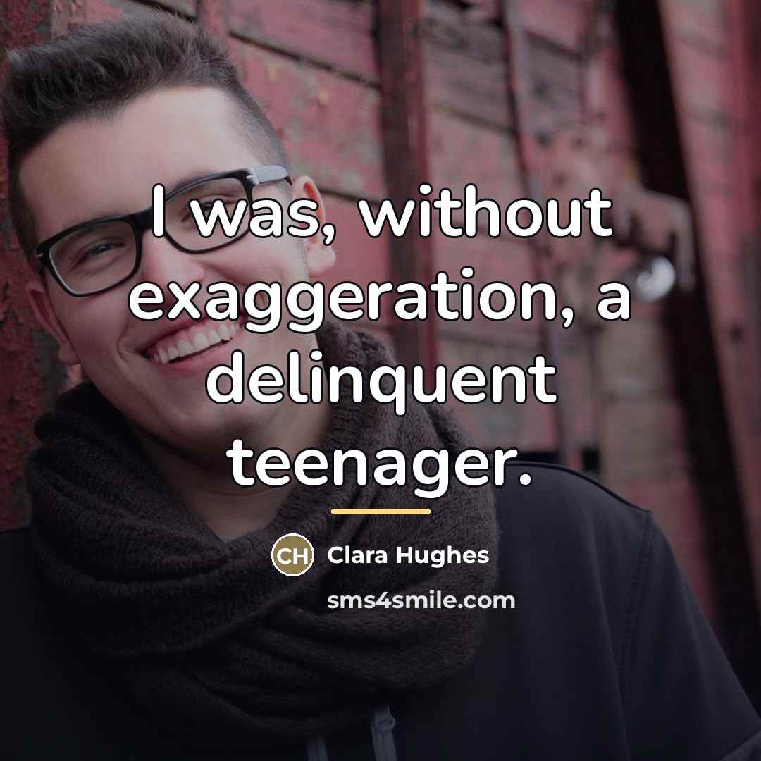 “I was, without exaggeration, a delinquent teenager.…” quote by Clara Hughes