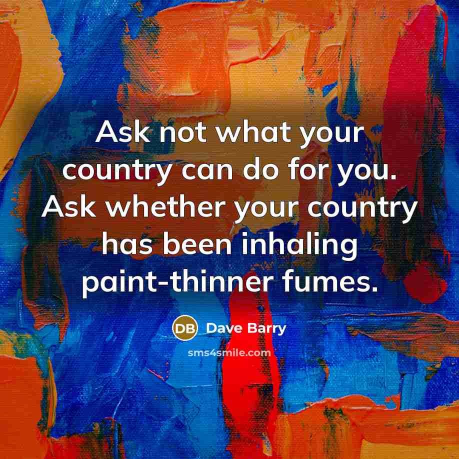 “Ask not what your country can do for you. Ask…” quote by Dave Barry