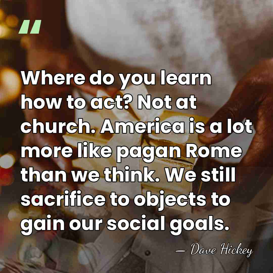 Where do you learn how to act? Not at church. America is&hellip; - Dave Hickey