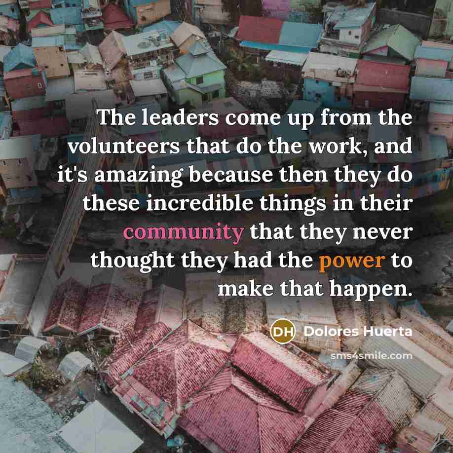 “The leaders come up from the volunteers that do the…” quote by Dolores Huerta