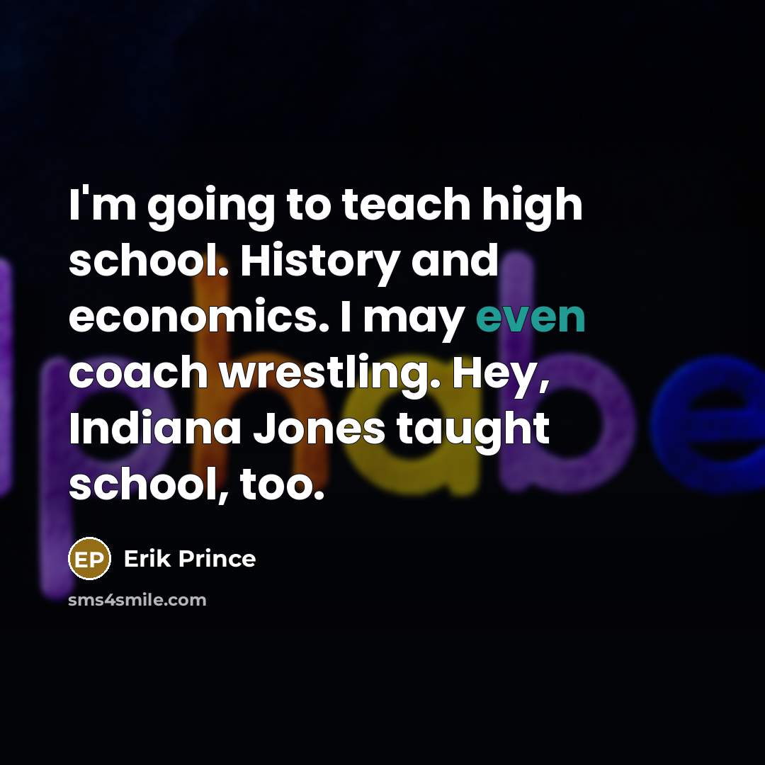 “I'm going to teach high school. History and economics. I…” quote by Erik Prince