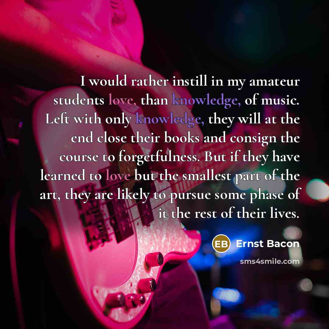 “I would rather instill in my amateur students love, than…” quote by Ernst Bacon