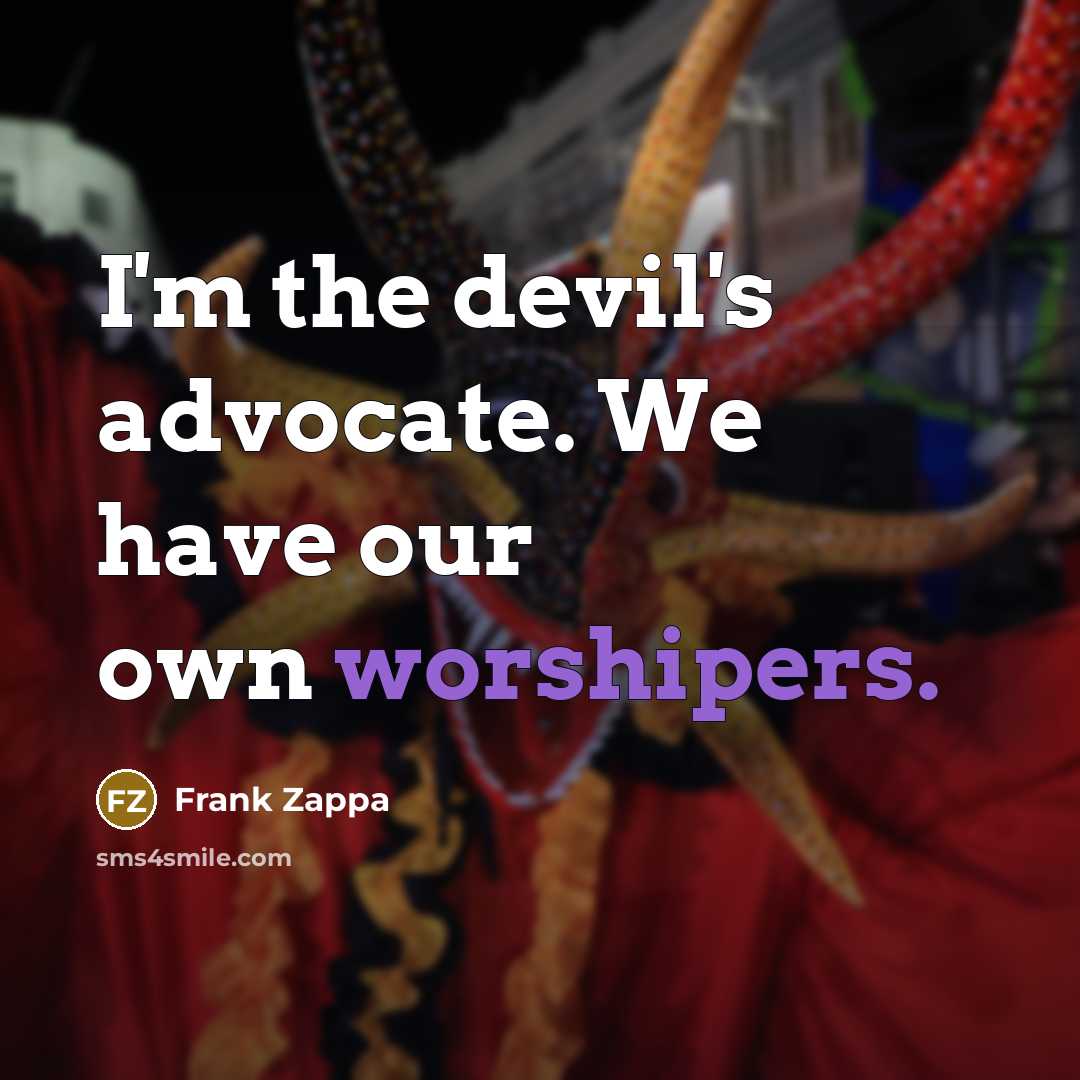 “I'm the devil's advocate. We have our own worshipers.” quote by Frank Zappa