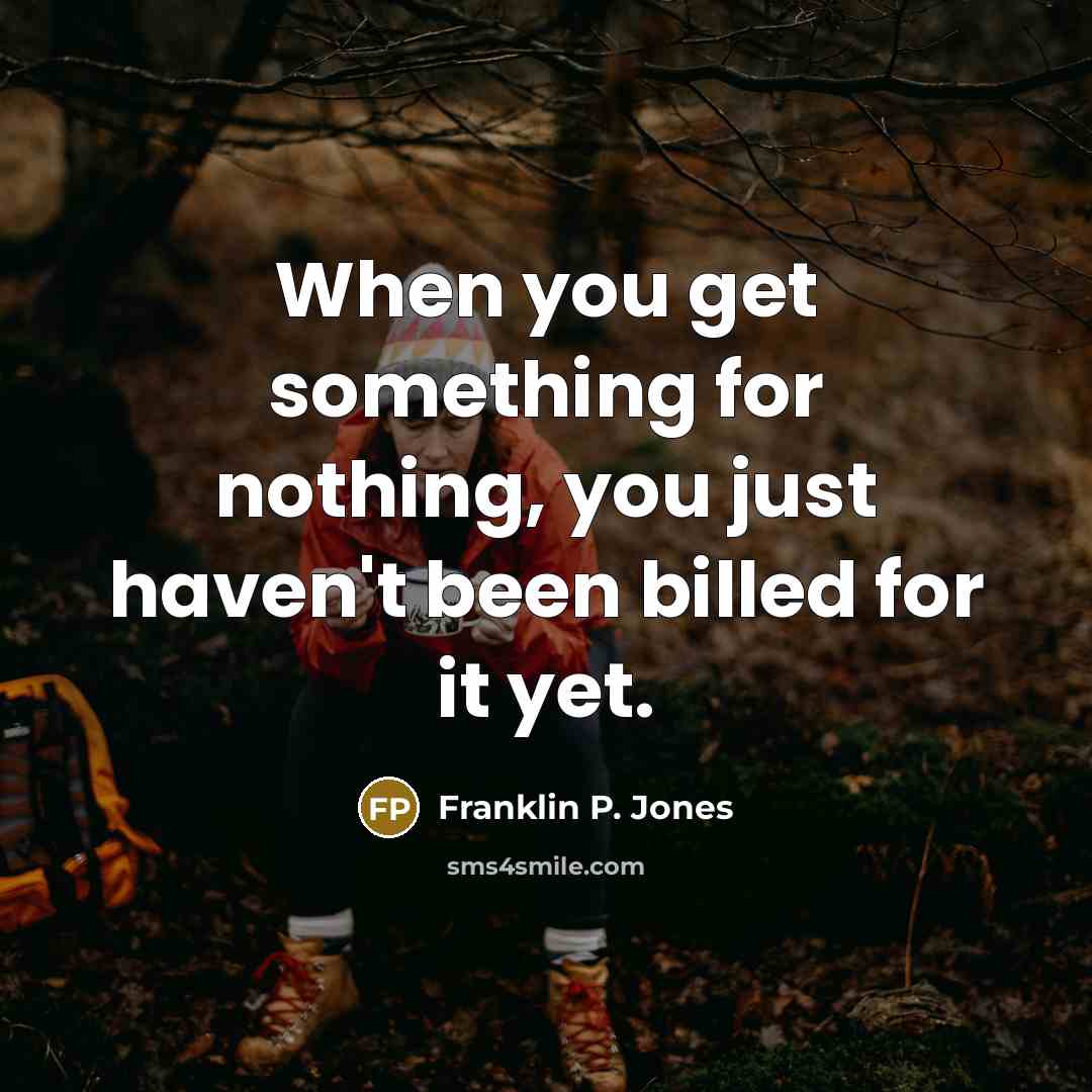 “When you get something for nothing, you just haven't been…” quote by Franklin P. Jones