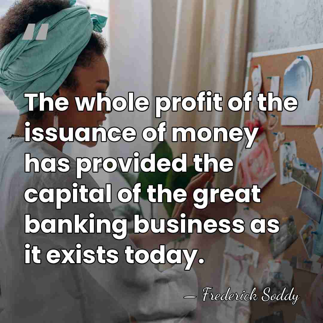 The whole profit of the issuance of money has provided the capital&hellip; - Frederick Soddy