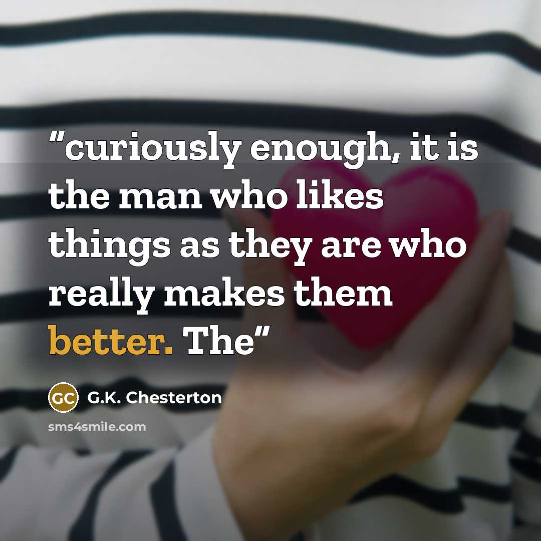 “curiously enough, it is the man who likes things as they are who really makes them better. The” quote by G.K. Chesterton
