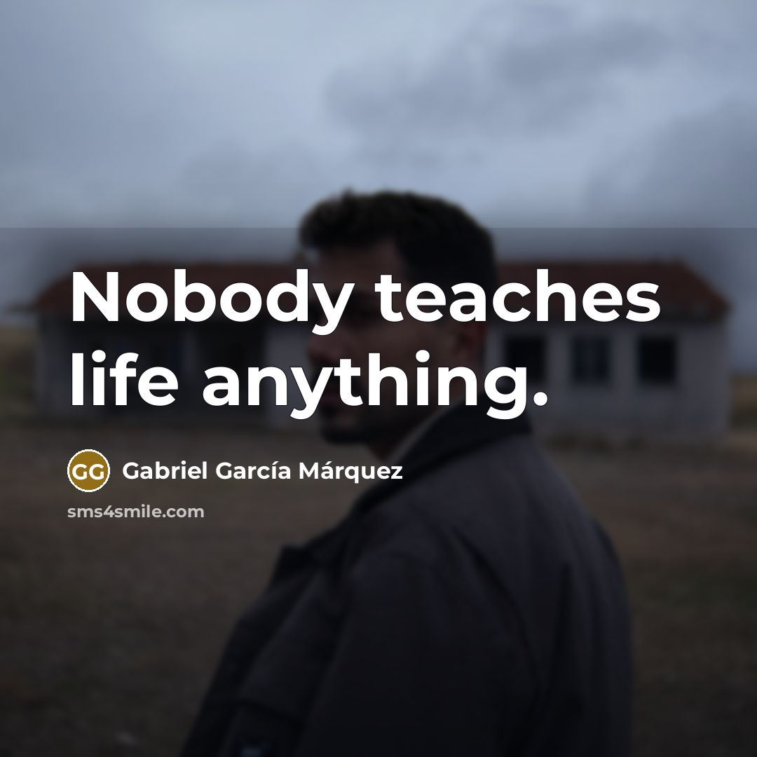 “Nobody teaches life anything.…” quote by Gabriel Garcia Marquez