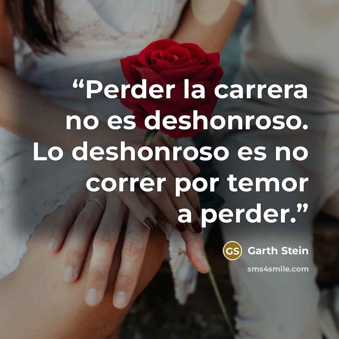 “Perder la carrera no es deshonroso. Lo deshonroso es no correr por temor a perder.” quote by Garth Stein