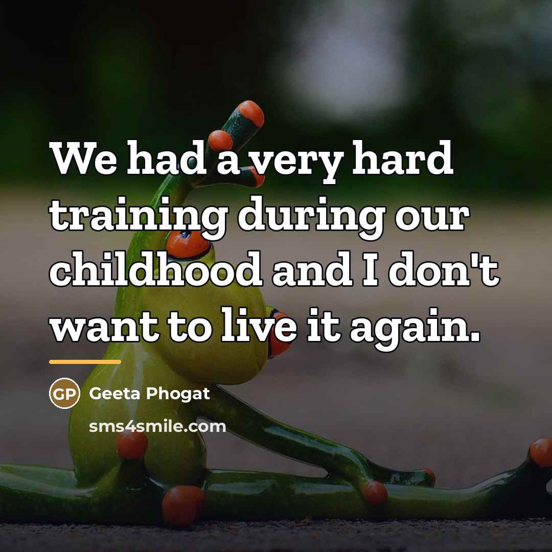 “We had a very hard training during our childhood and…” quote by Geeta Phogat