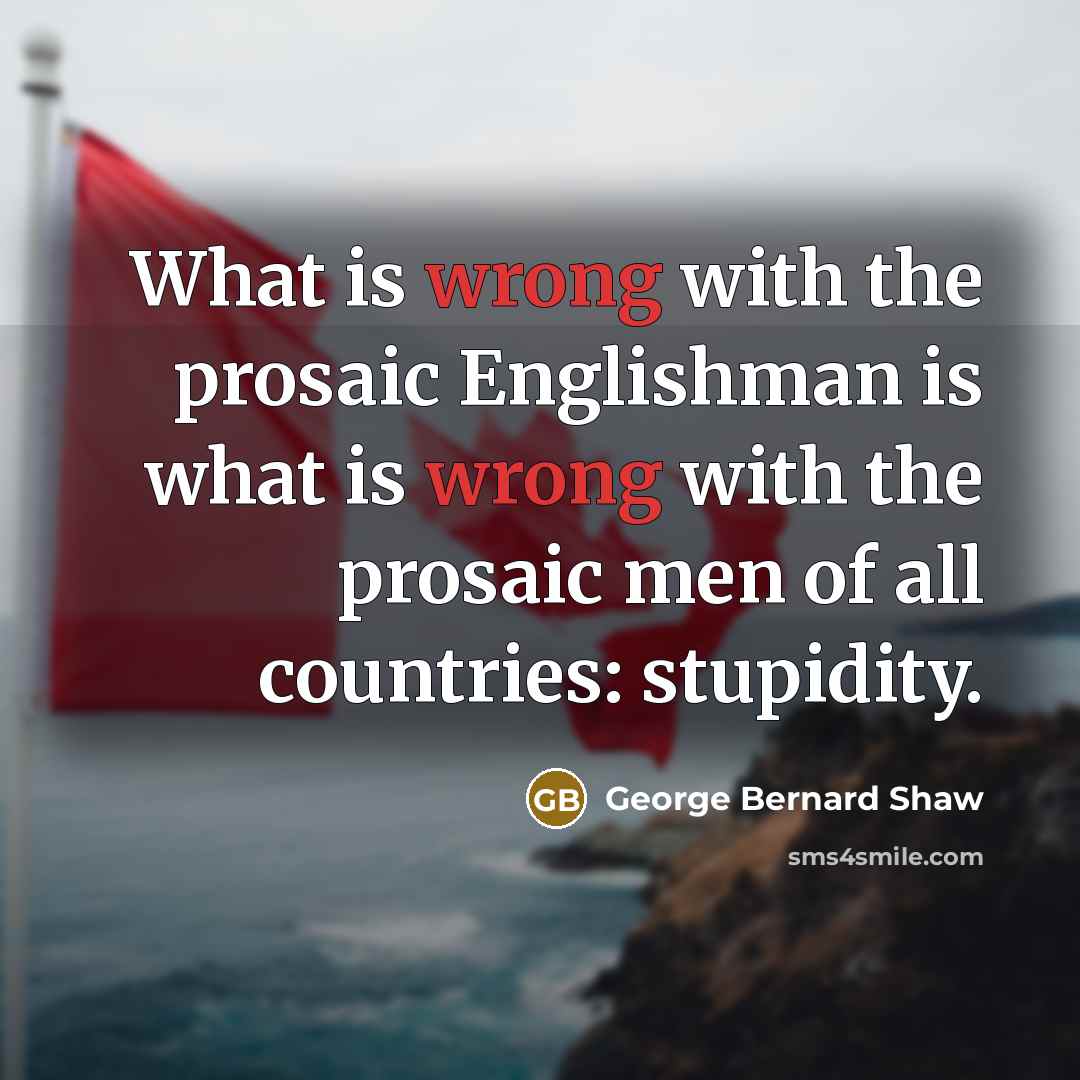 “What is wrong with the prosaic Englishman is what is…” quote by George Bernard Shaw