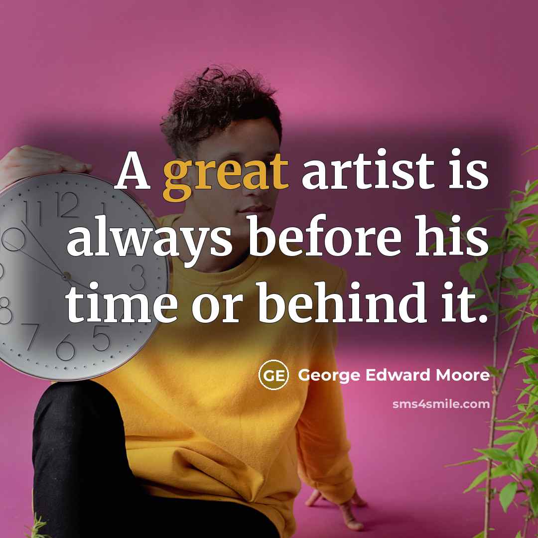 “A great artist is always before his time or behind…” quote by George Edward Moore